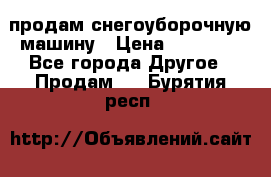 продам снегоуборочную машину › Цена ­ 55 000 - Все города Другое » Продам   . Бурятия респ.